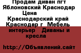 Продам диван пгт Яблоновский Краснодар › Цена ­ 15 000 - Краснодарский край, Краснодар г. Мебель, интерьер » Диваны и кресла   